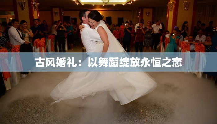 古风婚礼：以舞蹈绽放永恒之恋