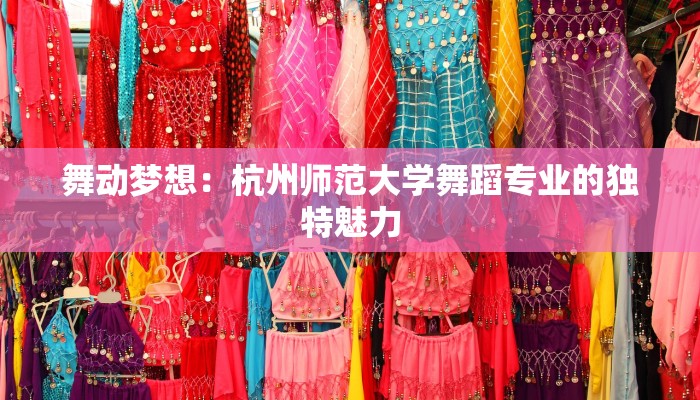 舞动梦想：杭州师范大学舞蹈专业的独特魅力