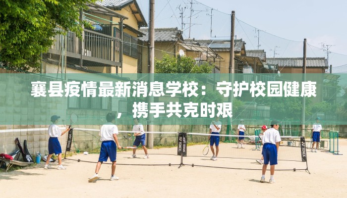 襄县疫情最新消息学校：守护校园健康，携手共克时艰