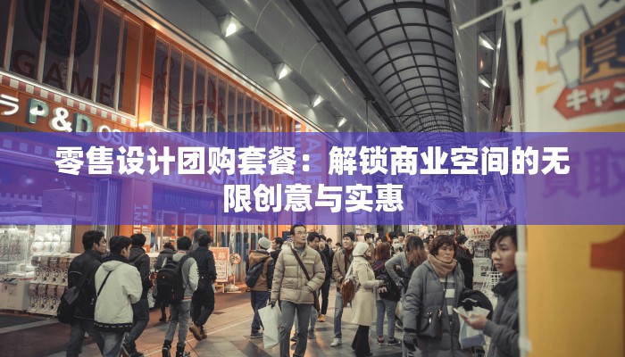 零售设计团购套餐：解锁商业空间的无限创意与实惠