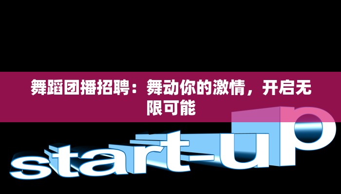 舞蹈团播招聘：舞动你的激情，开启无限可能