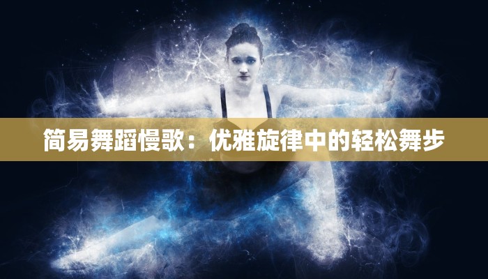 简易舞蹈慢歌：优雅旋律中的轻松舞步