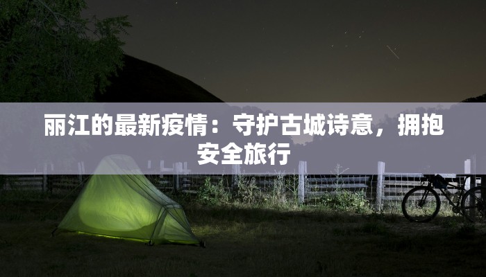 丽江的最新疫情：守护古城诗意，拥抱安全旅行