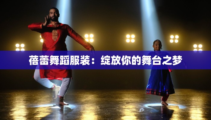 蓓蕾舞蹈服装：绽放你的舞台之梦