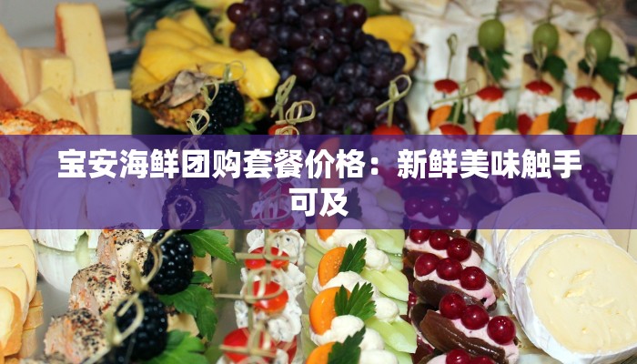 宝安海鲜团购套餐价格：新鲜美味触手可及